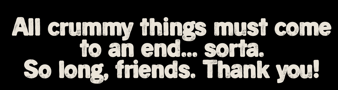 Below the image is another caption which reads: "All crummy things must come to an end...sorta. So long, friends. Thank you!"